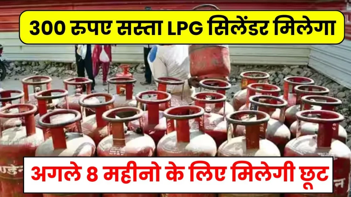 LPG Gas Cylinder: खुशखबरी! 300 रुपए सस्ता एलपीजी सिलेंडर मिलेगा, अगले 8 महीनो के लिए मिलेगी छूट