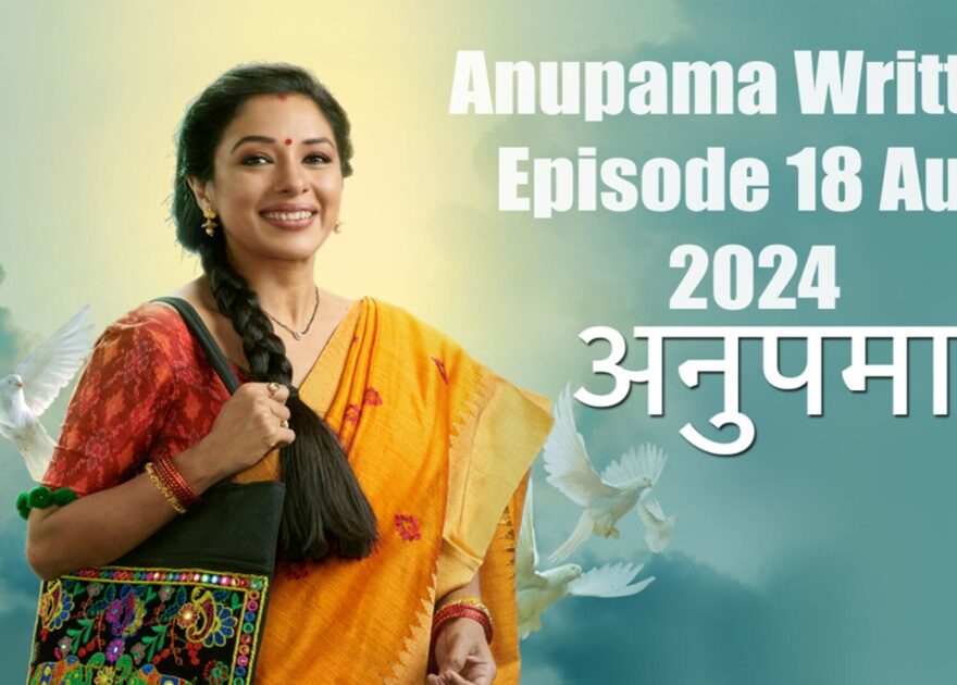 Anupama Written Episode 18 August 2024